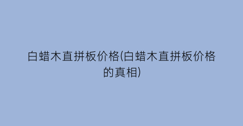 白蜡木直拼板价格(白蜡木直拼板价格的真相)