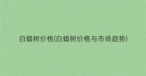 白蜡树价格(白蜡树价格与市场趋势)