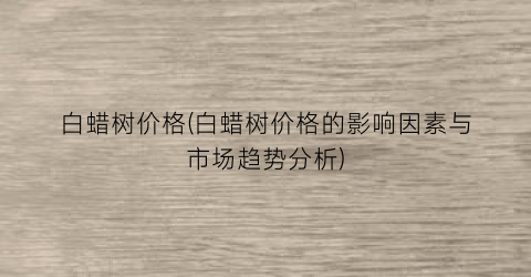 白蜡树价格(白蜡树价格的影响因素与市场趋势分析)