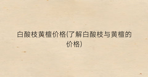 白酸枝黄檀价格(了解白酸枝与黄檀的价格)