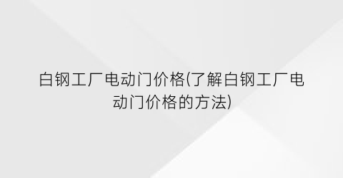 白钢工厂电动门价格(了解白钢工厂电动门价格的方法)