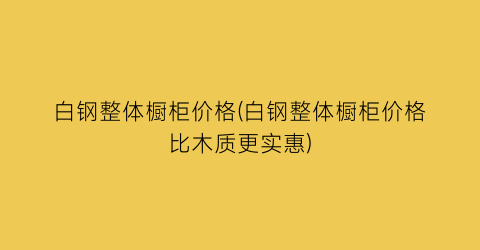 “白钢整体橱柜价格(白钢整体橱柜价格比木质更实惠)