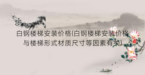 白钢楼梯安装价格(白钢楼梯安装价格与楼梯形式材质尺寸等因素有关)