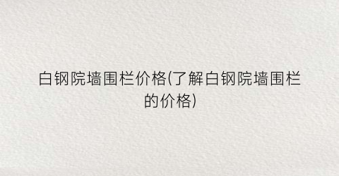 “白钢院墙围栏价格(了解白钢院墙围栏的价格)