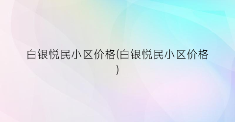 白银悦民小区价格(白银悦民小区价格)