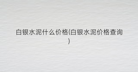 白银水泥什么价格(白银水泥价格查询)