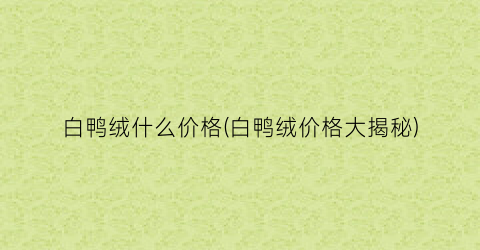 白鸭绒什么价格(白鸭绒价格大揭秘)