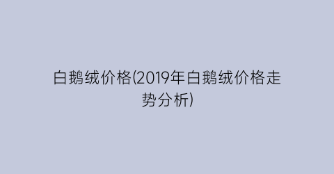 白鹅绒价格(2019年白鹅绒价格走势分析)