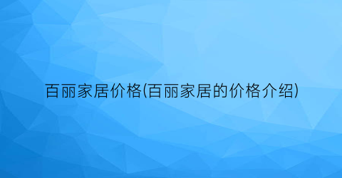 百丽家居价格(百丽家居的价格介绍)