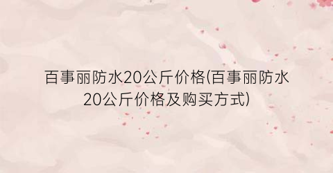 百事丽防水20公斤价格(百事丽防水20公斤价格及购买方式)