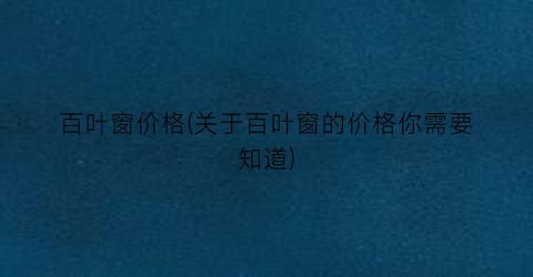 百叶窗价格(关于百叶窗的价格你需要知道)