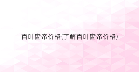百叶窗帘价格(了解百叶窗帘价格)