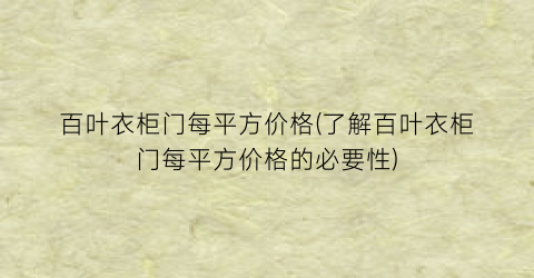 百叶衣柜门每平方价格(了解百叶衣柜门每平方价格的必要性)