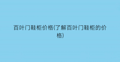 百叶门鞋柜价格(了解百叶门鞋柜的价格)