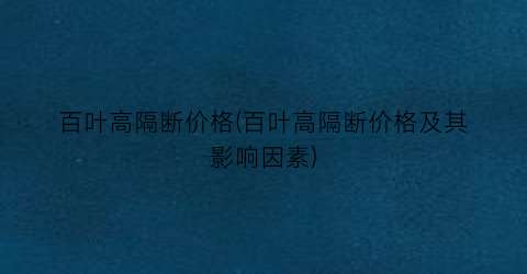 百叶高隔断价格(百叶高隔断价格及其影响因素)