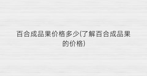 百合成品果价格多少(了解百合成品果的价格)