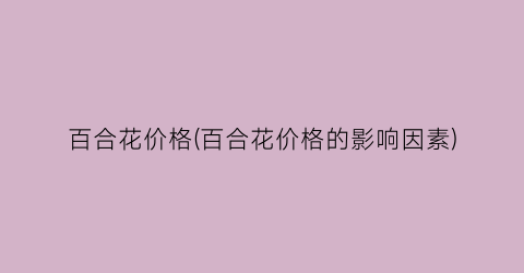 百合花价格(百合花价格的影响因素)