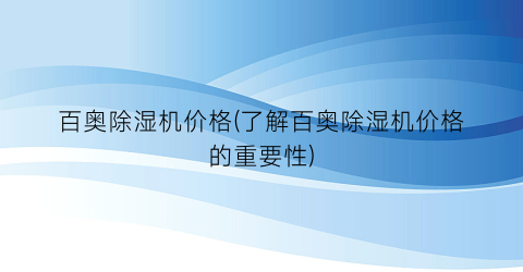 百奥除湿机价格(了解百奥除湿机价格的重要性)