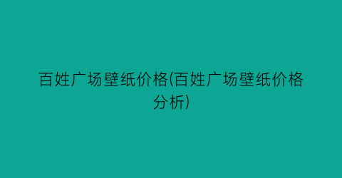 百姓广场壁纸价格(百姓广场壁纸价格分析)