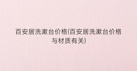 百安居洗漱台价格(百安居洗漱台价格与材质有关)