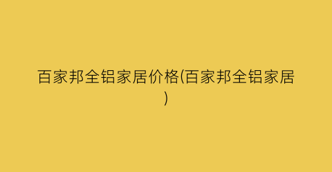 百家邦全铝家居价格(百家邦全铝家居)