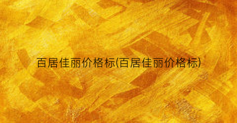 百居佳丽价格标(百居佳丽价格标)