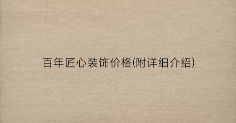 百年匠心装饰价格(附详细介绍)