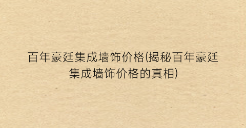 百年豪廷集成墙饰价格(揭秘百年豪廷集成墙饰价格的真相)