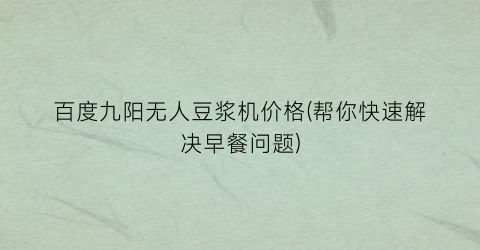 百度九阳无人豆浆机价格(帮你快速解决早餐问题)