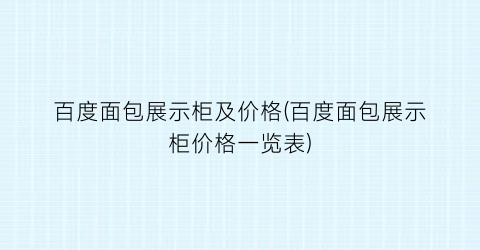 百度面包展示柜及价格(百度面包展示柜价格一览表)