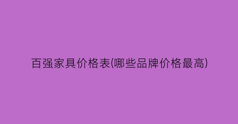 百强家具价格表(哪些品牌价格最高)