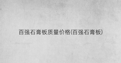 百强石膏板质量价格(百强石膏板)