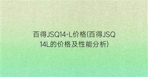 百得JSQ14-L价格(百得JSQ14L的价格及性能分析)