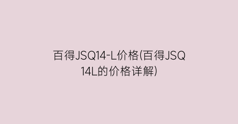 百得JSQ14-L价格(百得JSQ14L的价格详解)