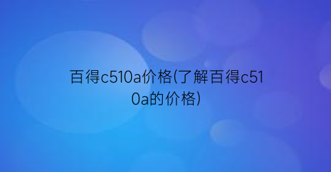 百得c510a价格(了解百得c510a的价格)