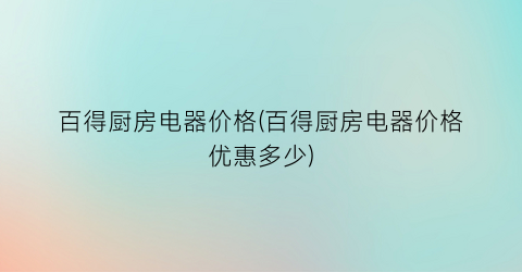 百得厨房电器价格(百得厨房电器价格优惠多少)