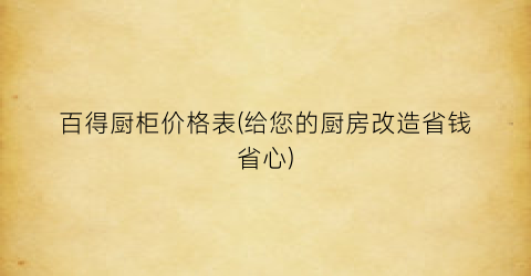 “百得厨柜价格表(给您的厨房改造省钱省心)