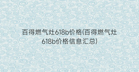百得燃气灶618b价格(百得燃气灶618b价格信息汇总)
