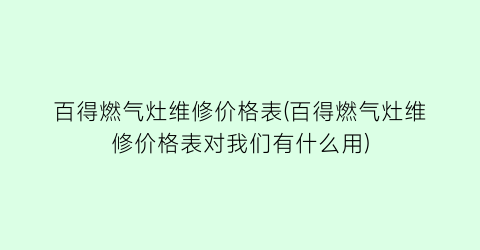 “百得燃气灶维修价格表(百得燃气灶维修价格表对我们有什么用)