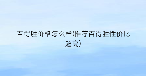 百得胜价格怎么样(推荐百得胜性价比超高)