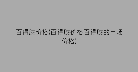 “百得胶价格(百得胶价格百得胶的市场价格)