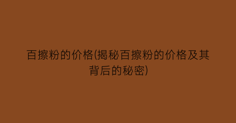 百擦粉的价格(揭秘百擦粉的价格及其背后的秘密)