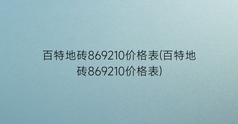百特地砖869210价格表(百特地砖869210价格表)