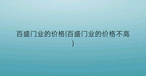 百盛门业的价格(百盛门业的价格不高)