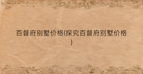 百督府别墅价格(探究百督府别墅价格)