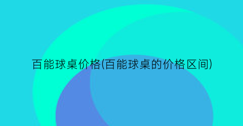 百能球桌价格(百能球桌的价格区间)