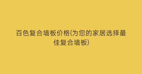 百色复合墙板价格(为您的家居选择最佳复合墙板)