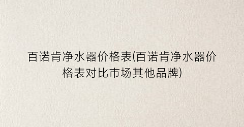 百诺肯净水器价格表(百诺肯净水器价格表对比市场其他品牌)