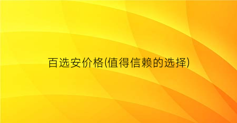 百选安价格(值得信赖的选择)