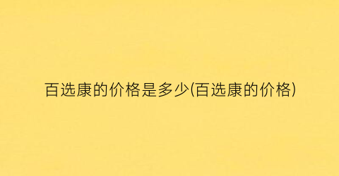 百选康的价格是多少(百选康的价格)